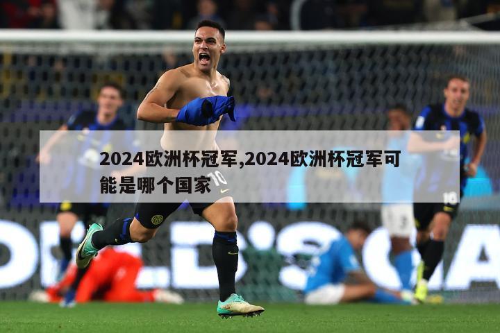 2024欧洲杯冠军,2024欧洲杯冠军可能是哪个国家