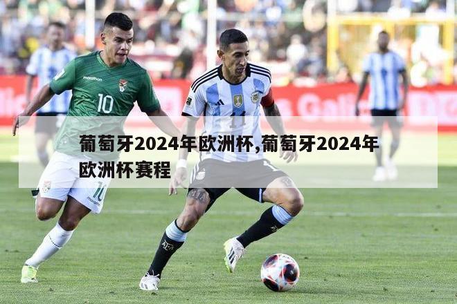 葡萄牙2024年欧洲杯,葡萄牙2024年欧洲杯赛程