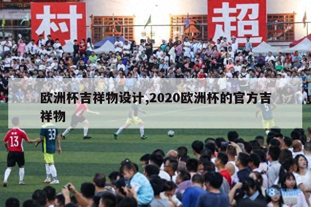 欧洲杯吉祥物设计,2020欧洲杯的官方吉祥物