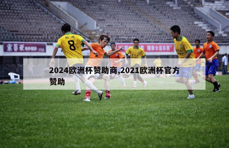 2024欧洲杯赞助商,2021欧洲杯官方赞助