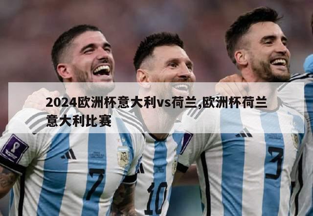 2024欧洲杯意大利vs荷兰,欧洲杯荷兰意大利比赛