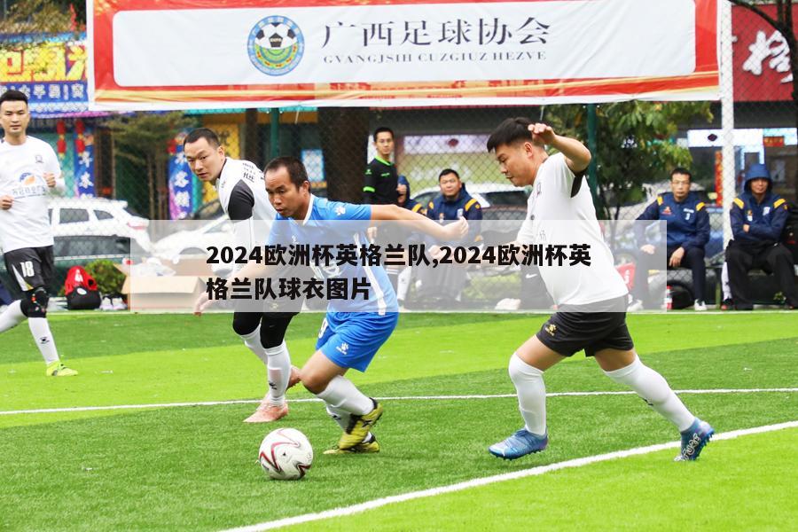 2024欧洲杯英格兰队,2024欧洲杯英格兰队球衣图片