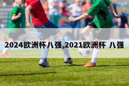 2024欧洲杯八强,2021欧洲杯 八强