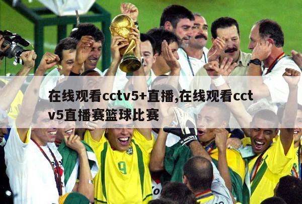 在线观看cctv5+直播,在线观看cctv5直播赛篮球比赛