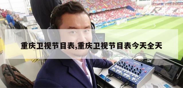 重庆卫视节目表,重庆卫视节目表今天全天