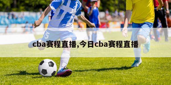 cba赛程直播,今日cba赛程直播