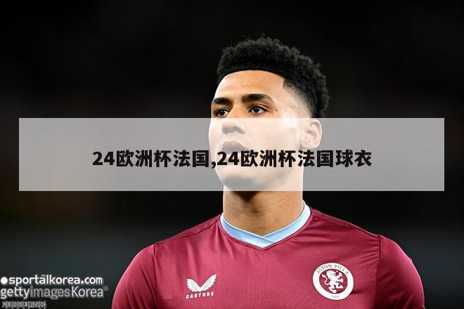 24欧洲杯法国,24欧洲杯法国球衣