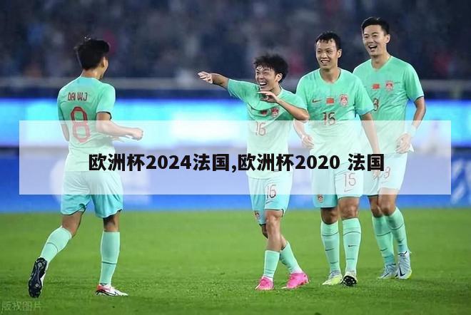 欧洲杯2024法国,欧洲杯2020 法国