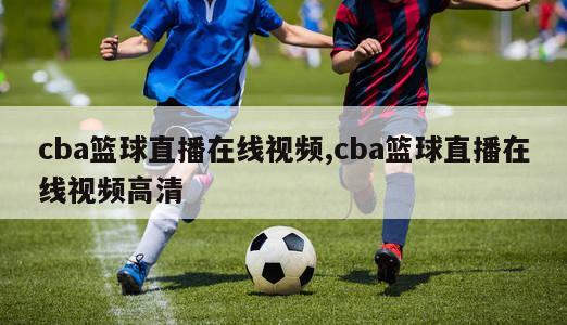 cba篮球直播在线视频,cba篮球直播在线视频高清