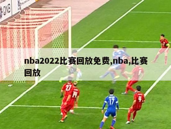 nba2022比赛回放免费,nba,比赛回放