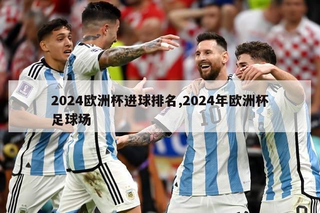 2024欧洲杯进球排名,2024年欧洲杯足球场