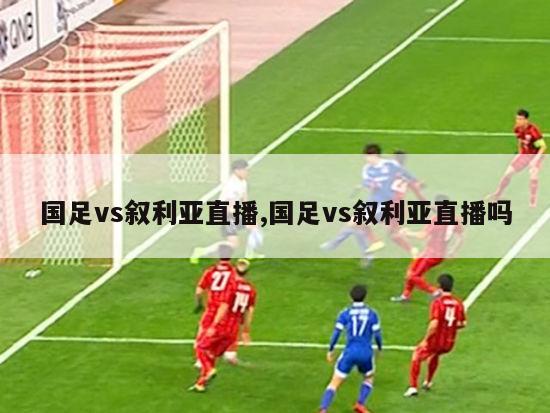 国足vs叙利亚直播,国足vs叙利亚直播吗