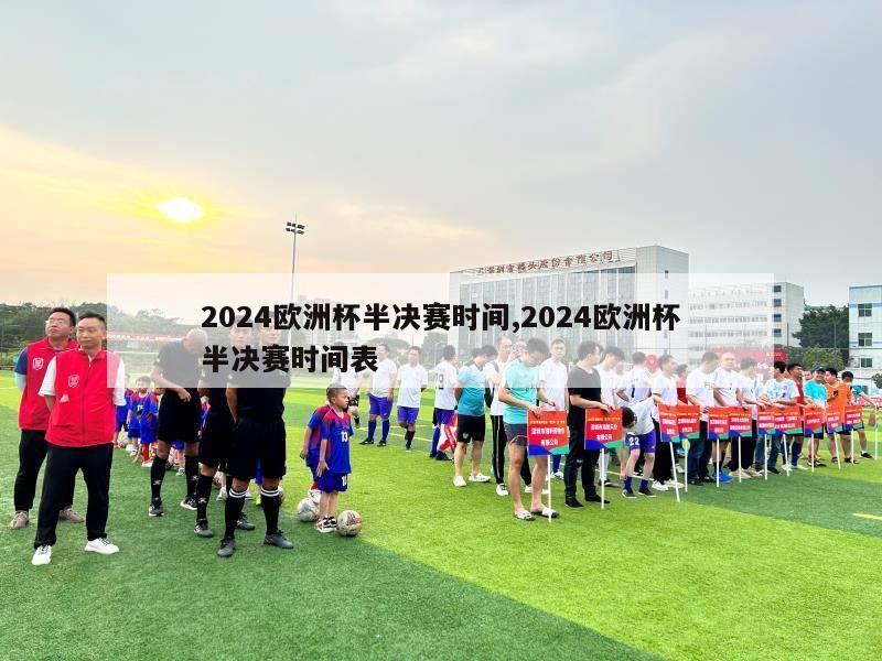 2024欧洲杯半决赛时间,2024欧洲杯半决赛时间表