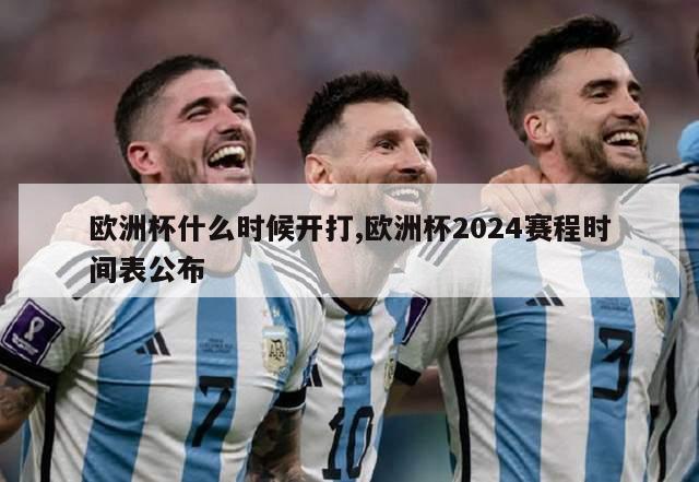 欧洲杯什么时候开打,欧洲杯2024赛程时间表公布