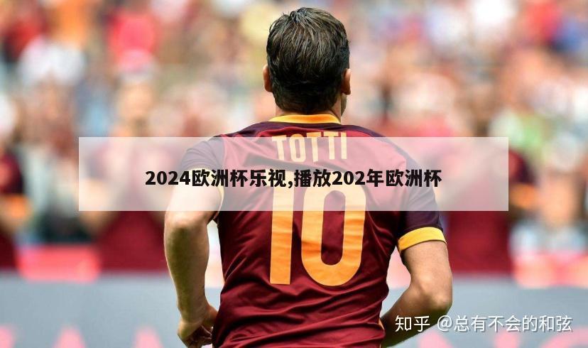 2024欧洲杯乐视,播放202年欧洲杯