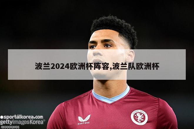 波兰2024欧洲杯阵容,波兰队欧洲杯