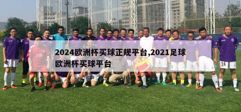 2024欧洲杯买球正规平台,2021足球欧洲杯买球平台