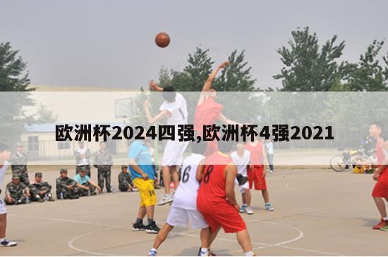 欧洲杯2024四强,欧洲杯4强2021