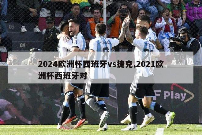 2024欧洲杯西班牙vs捷克,2021欧洲杯西班牙对