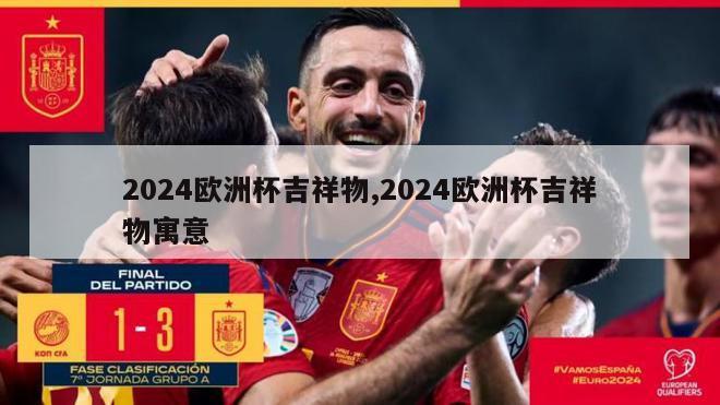 2024欧洲杯吉祥物,2024欧洲杯吉祥物寓意