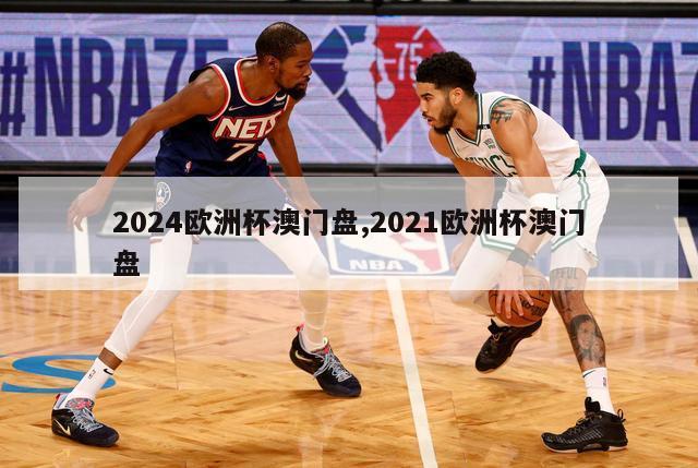 2024欧洲杯澳门盘,2021欧洲杯澳门盘