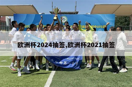 欧洲杯2024抽签,欧洲杯2021抽签