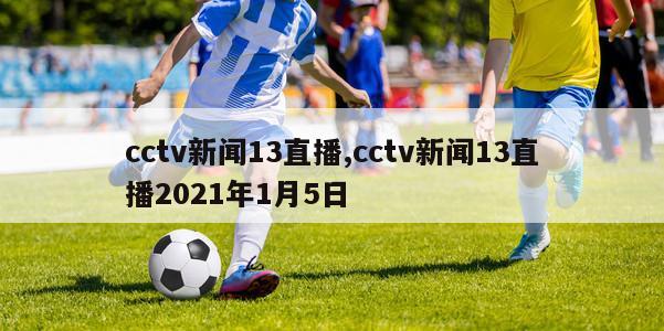 cctv新闻13直播,cctv新闻13直播2021年1月5日