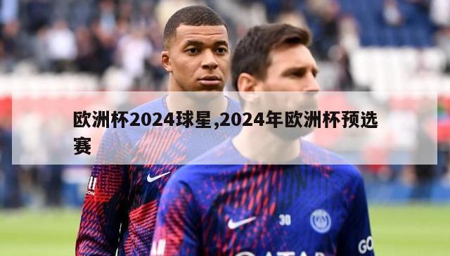 欧洲杯2024球星,2024年欧洲杯预选赛