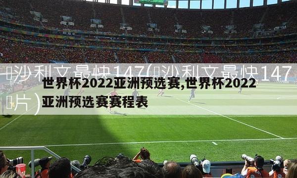 世界杯2022亚洲预选赛,世界杯2022亚洲预选赛赛程表