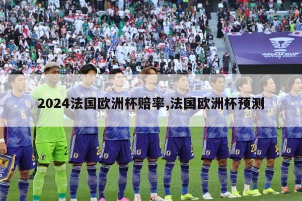 2024法国欧洲杯赔率,法国欧洲杯预测