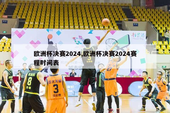 欧洲杯决赛2024,欧洲杯决赛2024赛程时间表