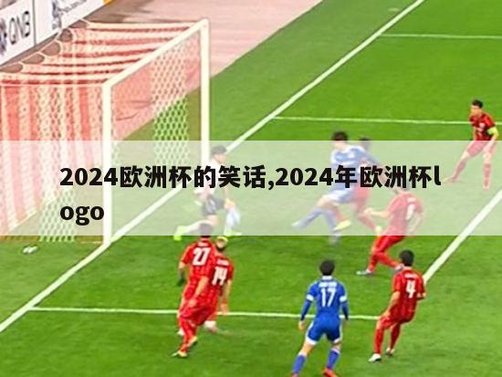 2024欧洲杯的笑话,2024年欧洲杯logo