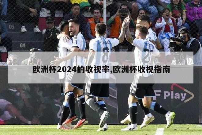 欧洲杯2024的收视率,欧洲杯收视指南