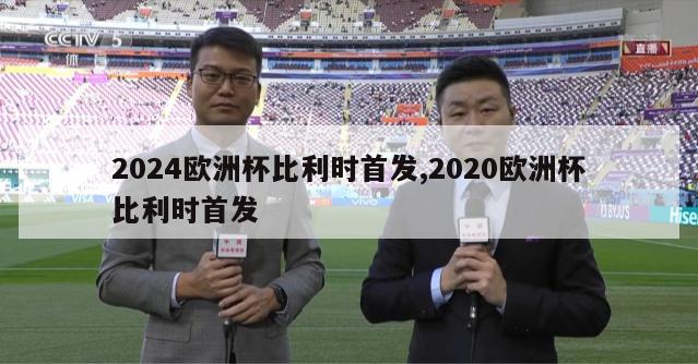 2024欧洲杯比利时首发,2020欧洲杯比利时首发