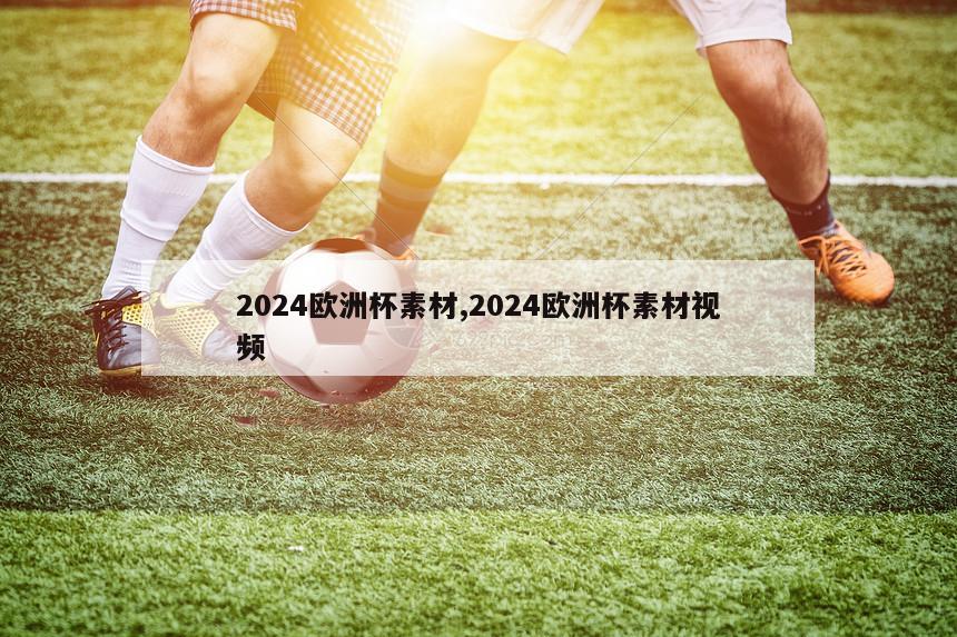 2024欧洲杯素材,2024欧洲杯素材视频