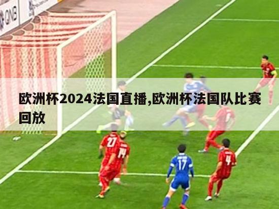 欧洲杯2024法国直播,欧洲杯法国队比赛回放