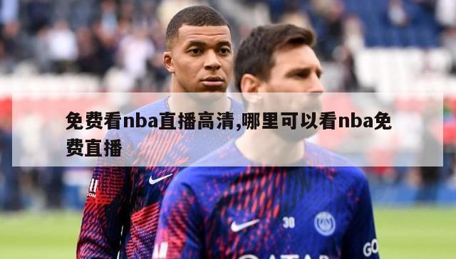 免费看nba直播高清,哪里可以看nba免费直播