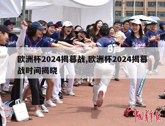 欧洲杯2024揭幕战,欧洲杯2024揭幕战时间揭晓