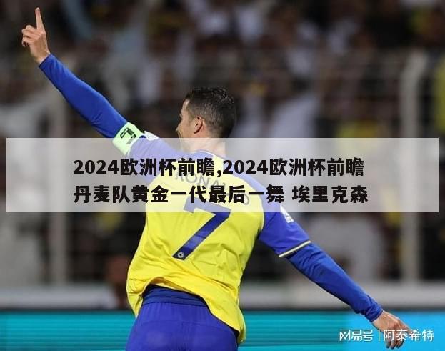 2024欧洲杯前瞻,2024欧洲杯前瞻 丹麦队黄金一代最后一舞 埃里克森