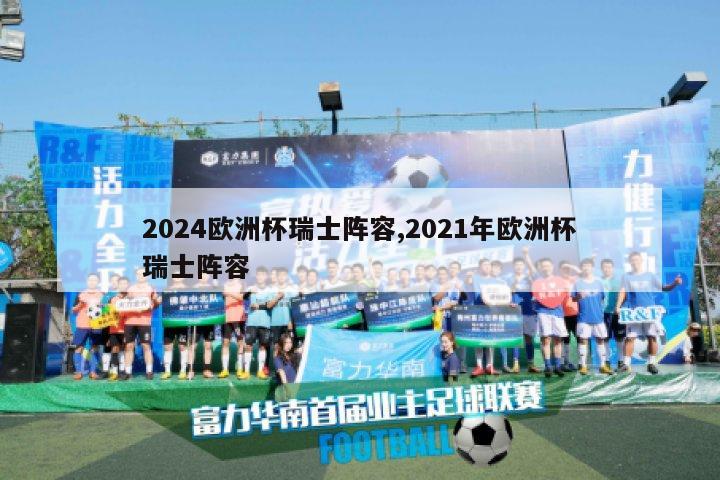 2024欧洲杯瑞士阵容,2021年欧洲杯瑞士阵容