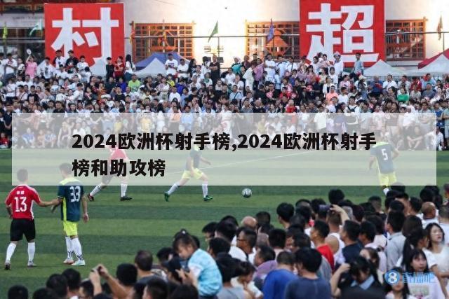 2024欧洲杯射手榜,2024欧洲杯射手榜和助攻榜