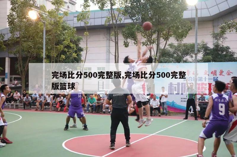 完场比分500完整版,完场比分500完整版篮球