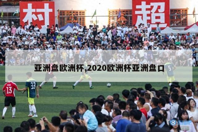 亚洲盘欧洲杯,2020欧洲杯亚洲盘口