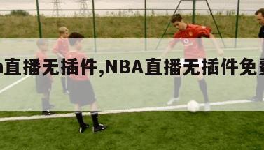 nba直播无插件,NBA直播无插件免费观看