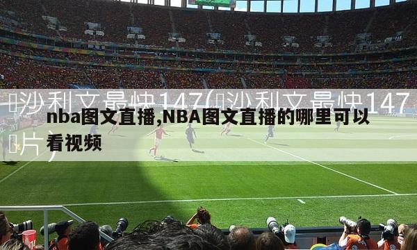 nba图文直播,NBA图文直播的哪里可以看视频