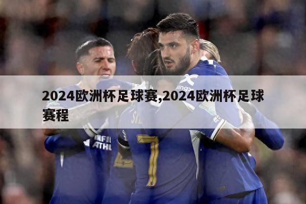 2024欧洲杯足球赛,2024欧洲杯足球赛程