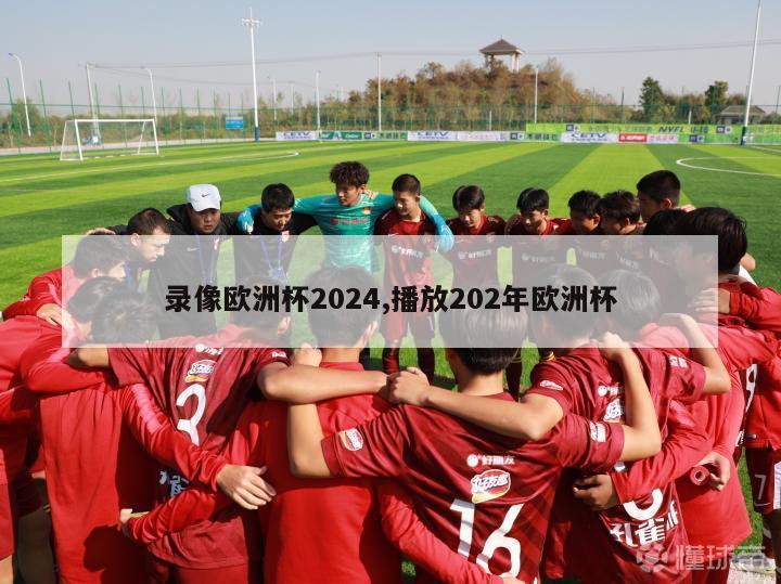 录像欧洲杯2024,播放202年欧洲杯