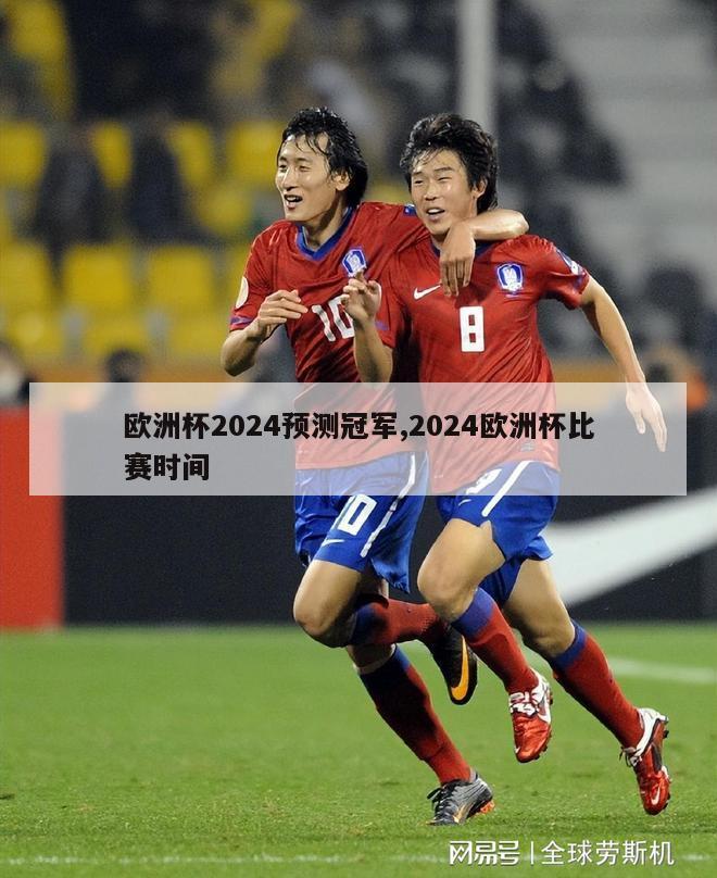 欧洲杯2024预测冠军,2024欧洲杯比赛时间