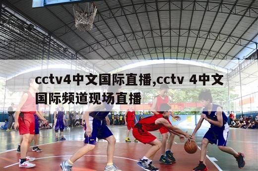 cctv4中文国际直播,cctv 4中文国际频道现场直播