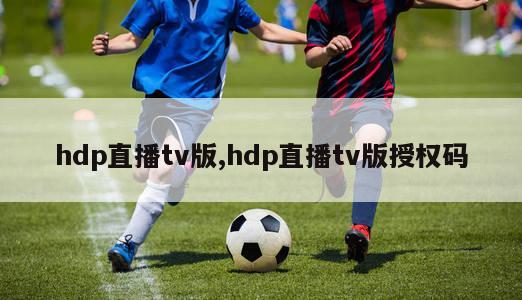 hdp直播tv版,hdp直播tv版授权码